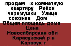 продам 3-х комнатную квартиру › Район ­ черемушки › Улица ­ союзная › Дом ­ 32 › Общая площадь дома ­ 59 › Цена ­ 3 - Новосибирская обл., Карасукский р-н, Карасук г. Недвижимость » Дома, коттеджи, дачи продажа   